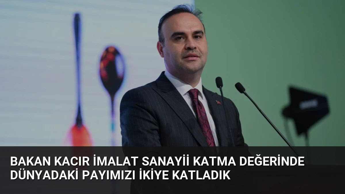 Bakan Kacır İmalat Sanayii Katma Değerinde Dünyadaki Payımızı İkiye Katladık