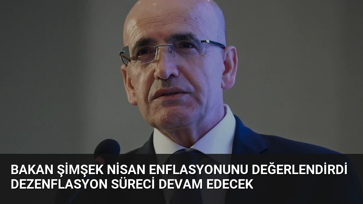Bakan Şimşek Nisan Enflasyonunu Değerlendirdi Dezenflasyon Süreci Devam Edecek