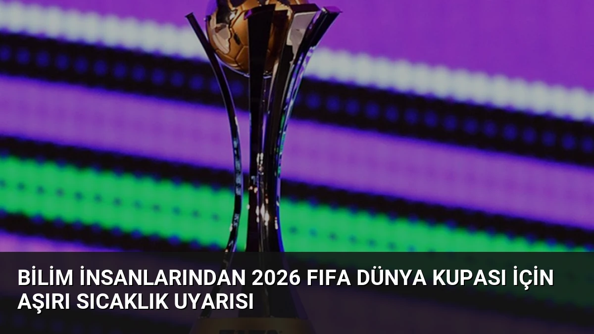 Bilim İnsanlarından 2026 FIFA Dünya Kupası İçin Aşırı Sıcaklık Uyarısı