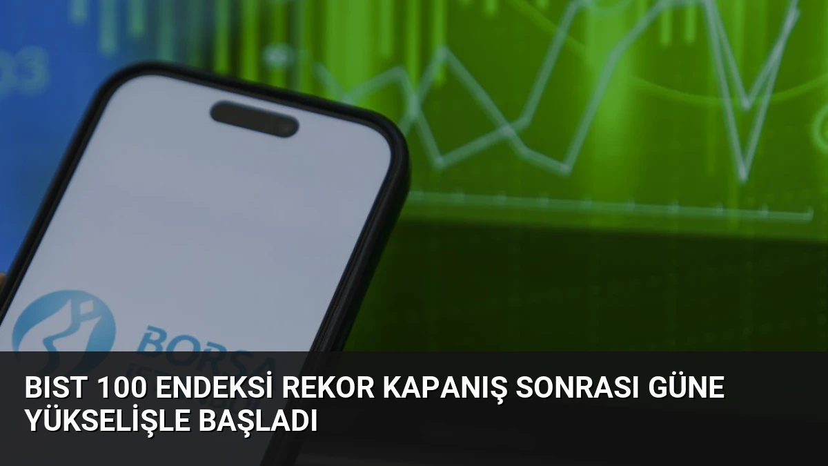 BIST 100 Endeksi Rekor Kapanış Sonrası Güne Yükselişle Başladı