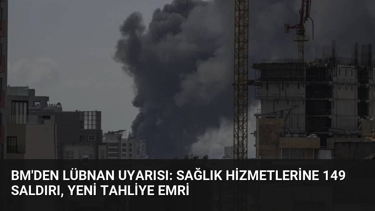 BM’den Lübnan Uyarısı: Sağlık Hizmetlerine 149 Saldırı, Yeni Tahliye Emri