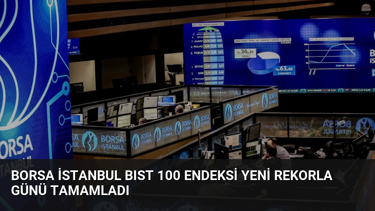 Borsa İstanbul BIST 100 Endeksi Yeni Rekorla Günü Tamamladı
