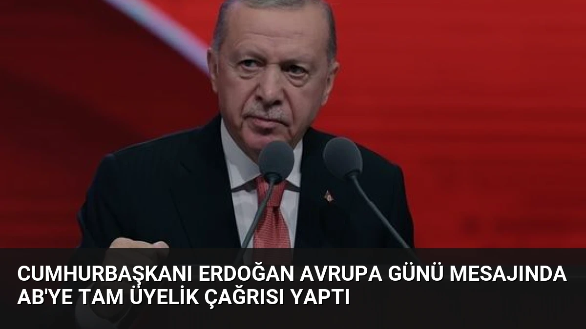 Cumhurbaşkanı Erdoğan Avrupa Günü Mesajında AB’ye Tam Üyelik Çağrısı Yaptı