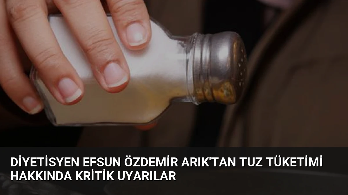 Diyetisyen Efsun Özdemir Arık’tan Tuz Tüketimi Hakkında Kritik Uyarılar
