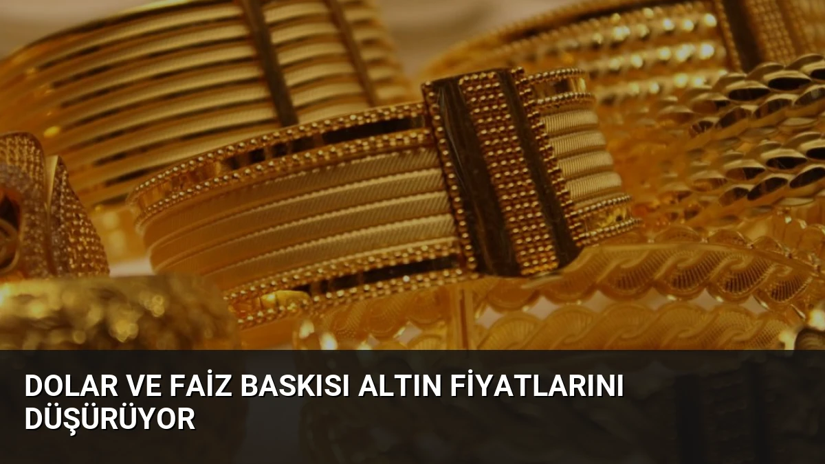 Dolar ve Faiz Baskısı Altın Fiyatlarını Düşürüyor