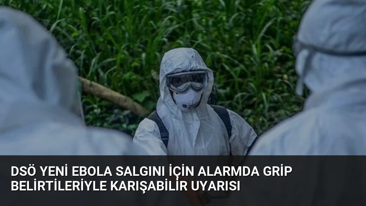 DSÖ Yeni Ebola Salgını İçin Alarmda Grip Belirtileriyle Karışabilir Uyarısı