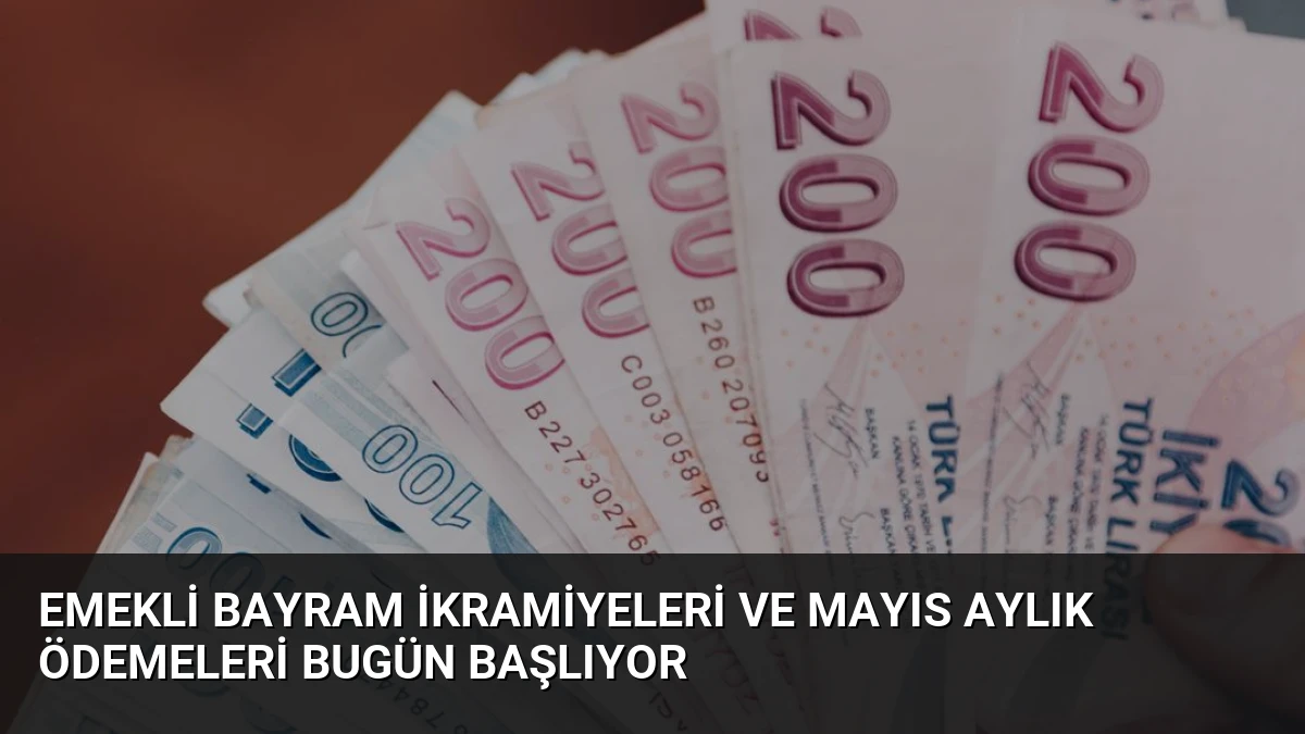 Emekli Bayram İkramiyeleri ve Mayıs Aylık Ödemeleri Bugün Başlıyor