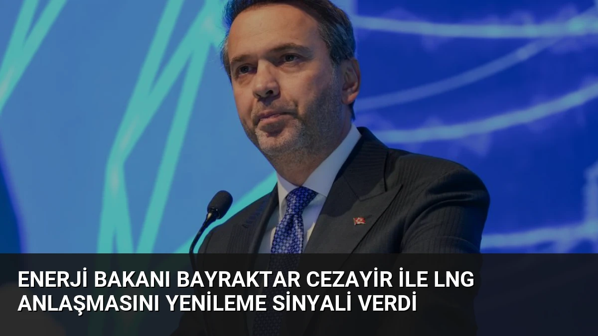 Enerji Bakanı Bayraktar Cezayir ile LNG Anlaşmasını Yenileme Sinyali Verdi