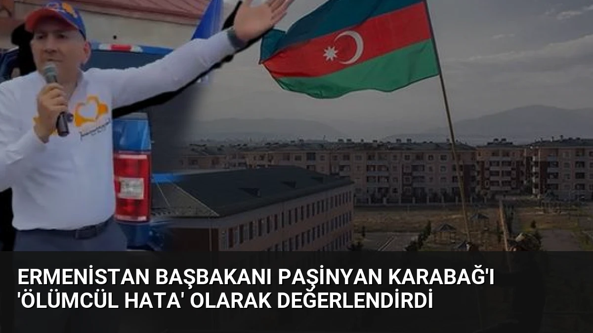 Ermenistan Başbakanı Paşinyan Karabağ’ı ‘Ölümcül Hata’ Olarak Değerlendirdi