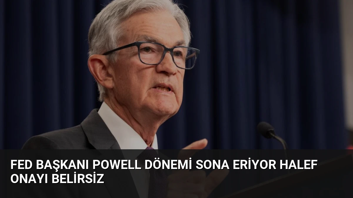 Fed Başkanı Powell Dönemi Sona Eriyor Halef Onayı Belirsiz