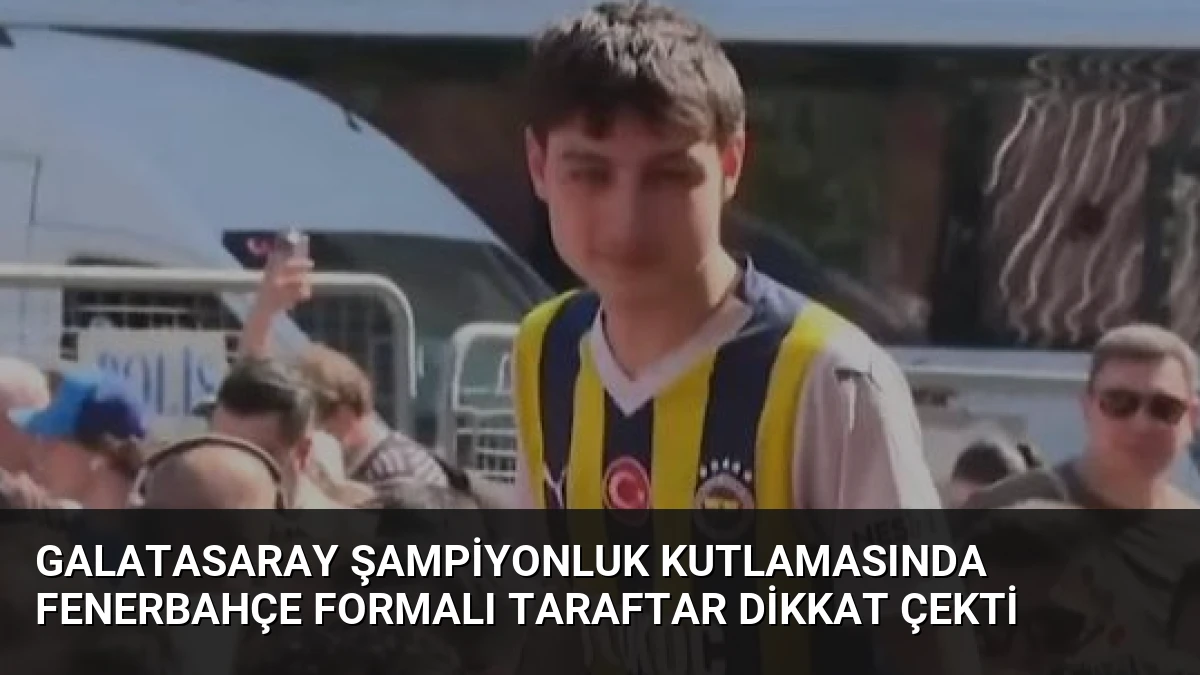 Galatasaray Şampiyonluk Kutlamasında Fenerbahçe Formalı Taraftar Dikkat Çekti