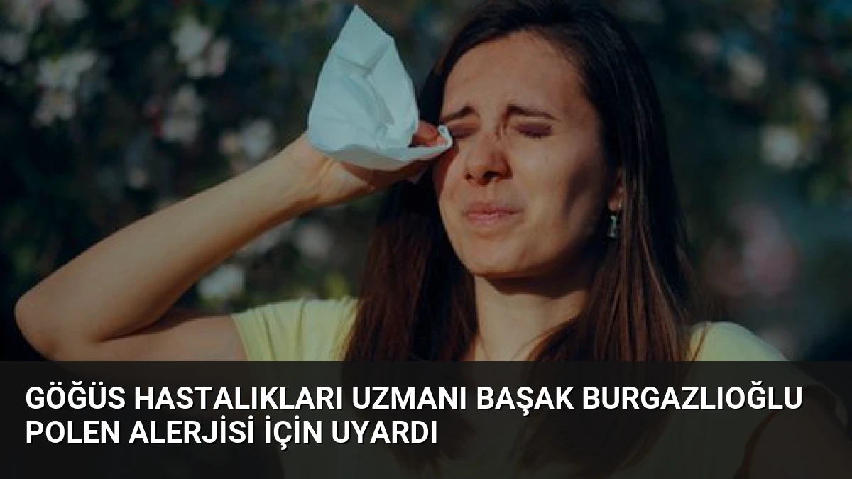 Göğüs Hastalıkları Uzmanı Başak Burgazlıoğlu Polen Alerjisi İçin Uyardı