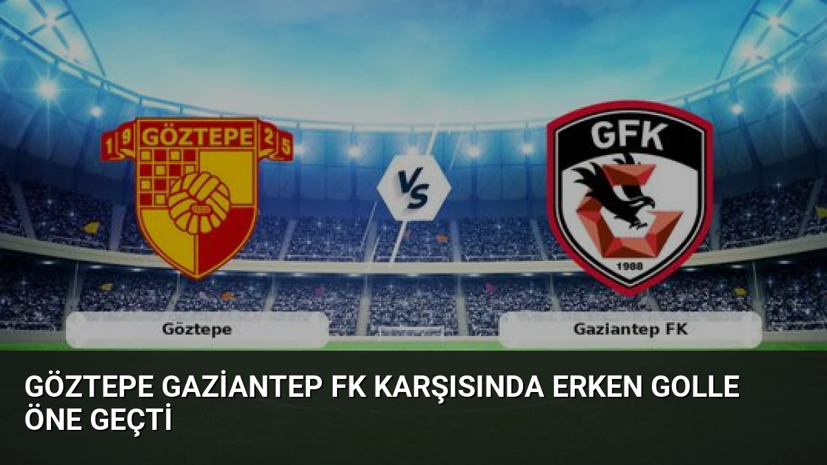 Göztepe Gaziantep FK Karşısında Erken Golle Öne Geçti