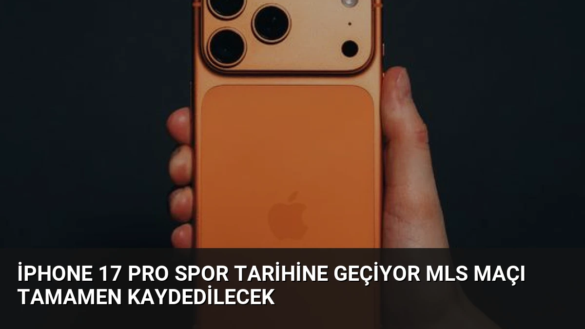 iPhone 17 Pro Spor Tarihine Geçiyor MLS Maçı Tamamen Kaydedilecek