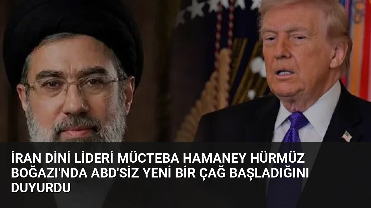 İran Dini Lideri Mücteba Hamaney Hürmüz Boğazı’nda ABD’siz Yeni Bir Çağ Başladığını Duyurdu