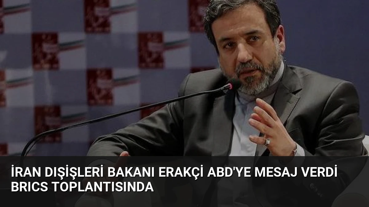 İran Dışişleri Bakanı Erakçi ABD’ye Mesaj Verdi BRICS Toplantısında