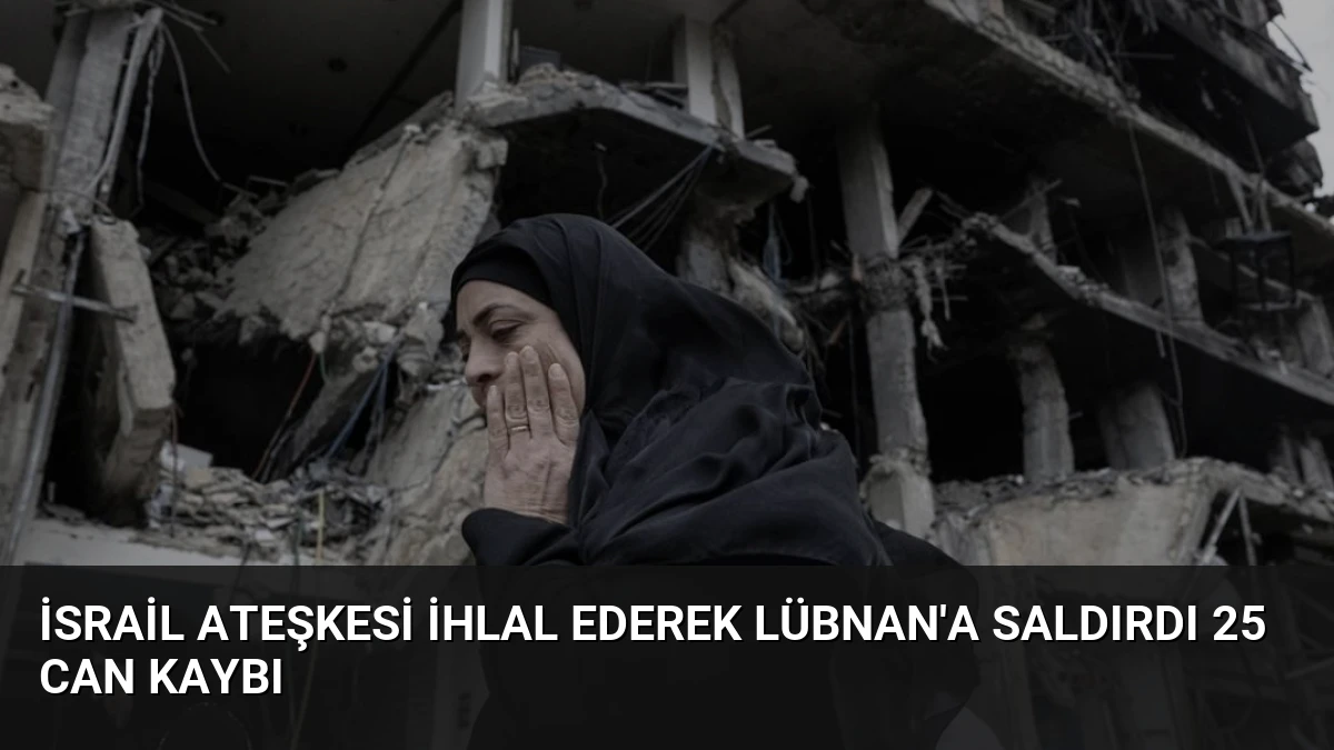 İsrail Ateşkesi İhlal Ederek Lübnan’a Saldırdı 25 Can Kaybı