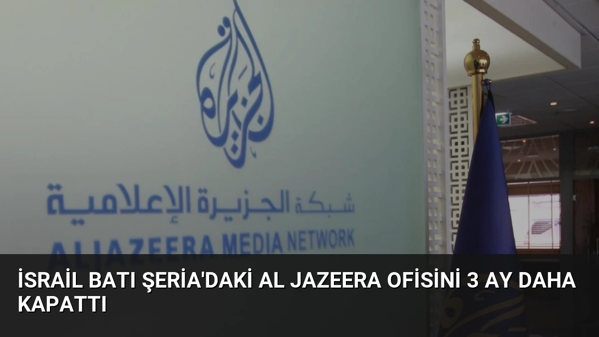 İsrail Batı Şeria’daki Al Jazeera Ofisini 3 Ay Daha Kapattı