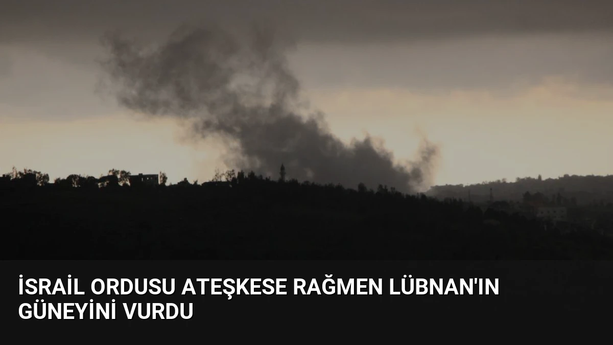 İsrail Ordusu Ateşkese Rağmen Lübnan’ın Güneyini Vurdu