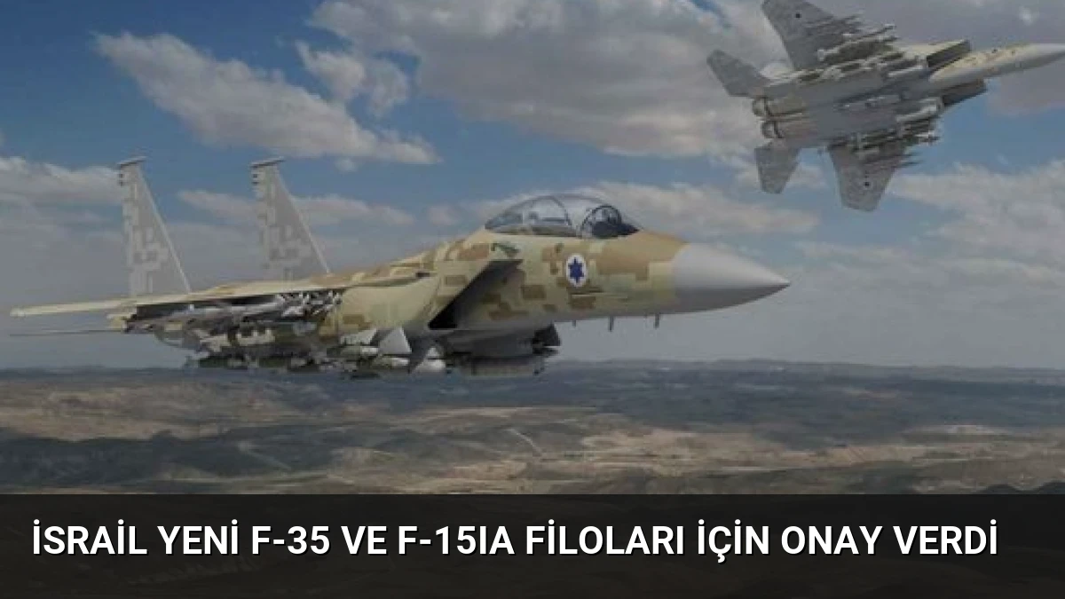İsrail Yeni F-35 ve F-15IA Filoları İçin Onay Verdi