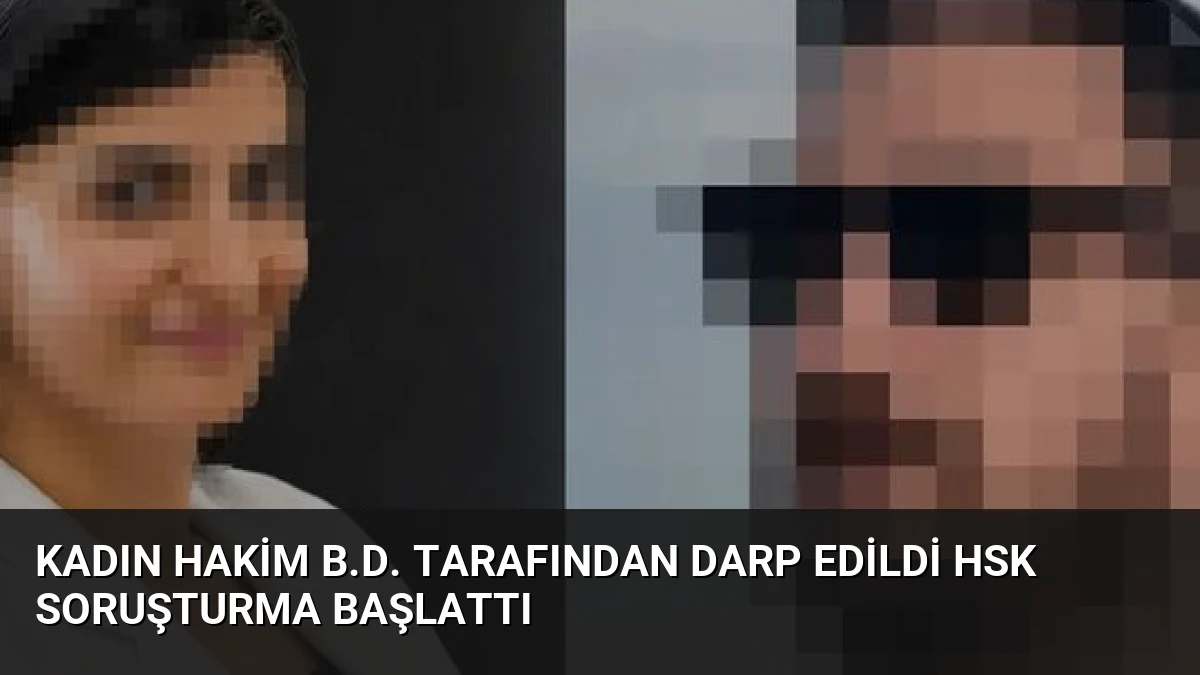 Kadın Hakim B.D. Tarafından Darp Edildi HSK Soruşturma Başlattı