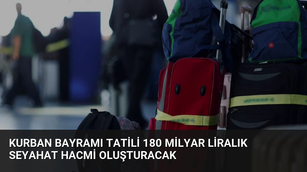 Kurban Bayramı Tatili 180 Milyar Liralık Seyahat Hacmi Oluşturacak