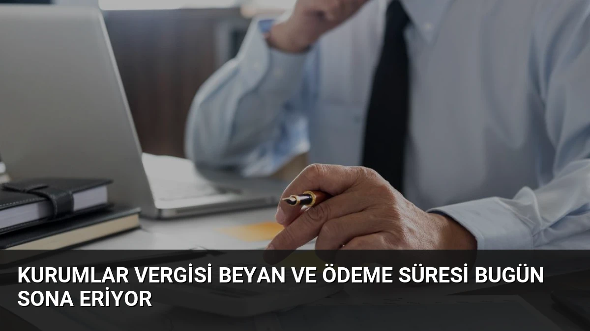 Kurumlar Vergisi Beyan ve Ödeme Süresi Bugün Sona Eriyor