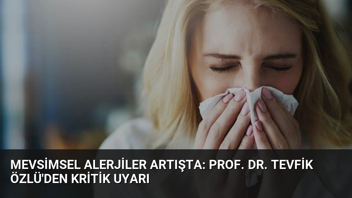 Mevsimsel Alerjiler Artışta: Prof. Dr. Tevfik Özlü’den Kritik Uyarı