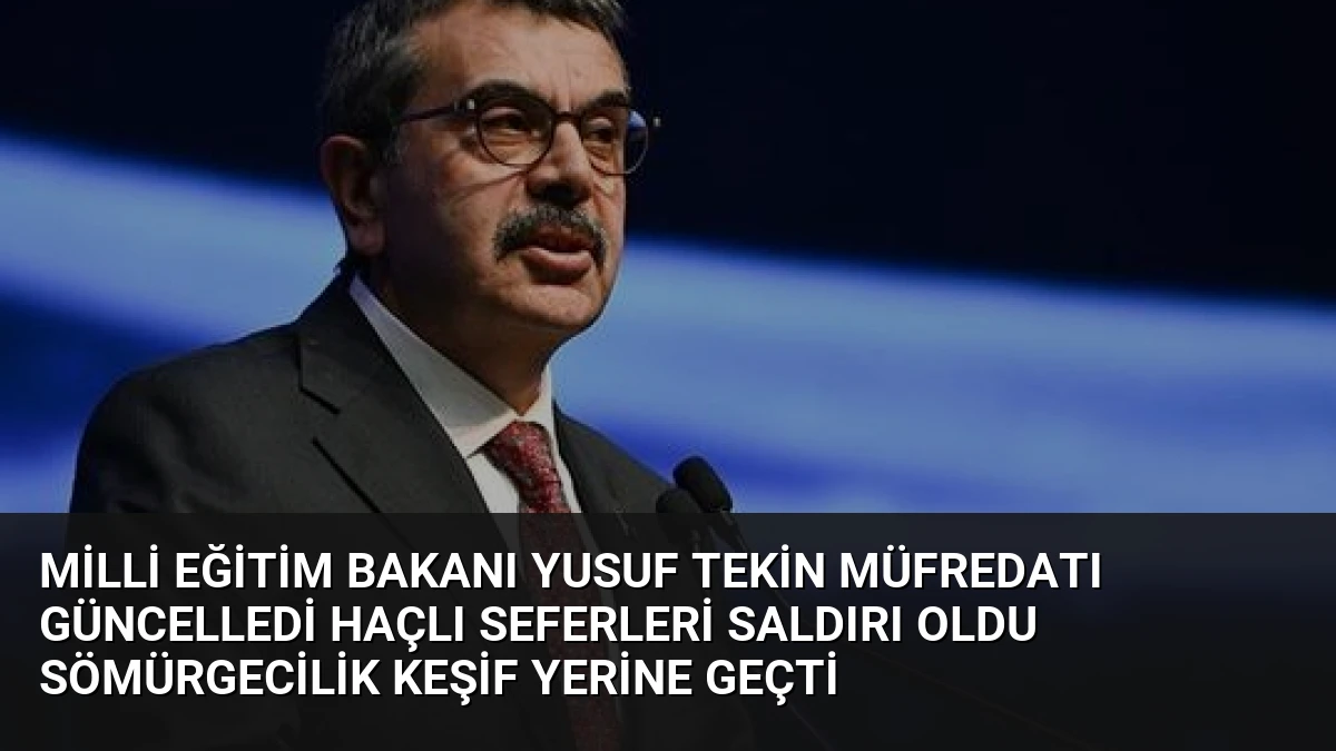 Milli Eğitim Bakanı Yusuf Tekin Müfredatı Güncelledi Haçlı Seferleri Saldırı Oldu Sömürgecilik Keşif Yerine Geçti