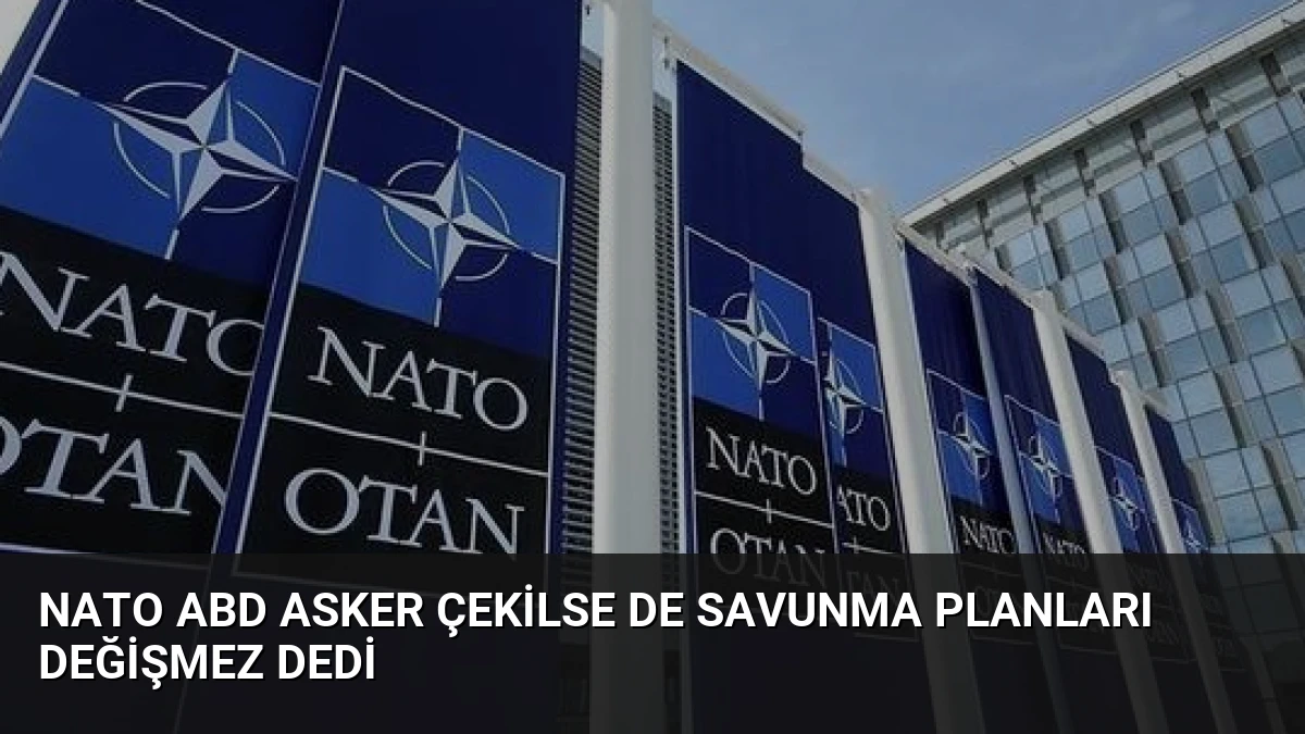 NATO ABD Asker Çekilse de Savunma Planları Değişmez Dedi