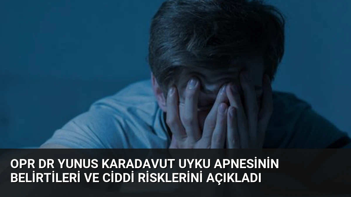 Opr Dr Yunus Karadavut Uyku Apnesinin Belirtileri ve Ciddi Risklerini Açıkladı