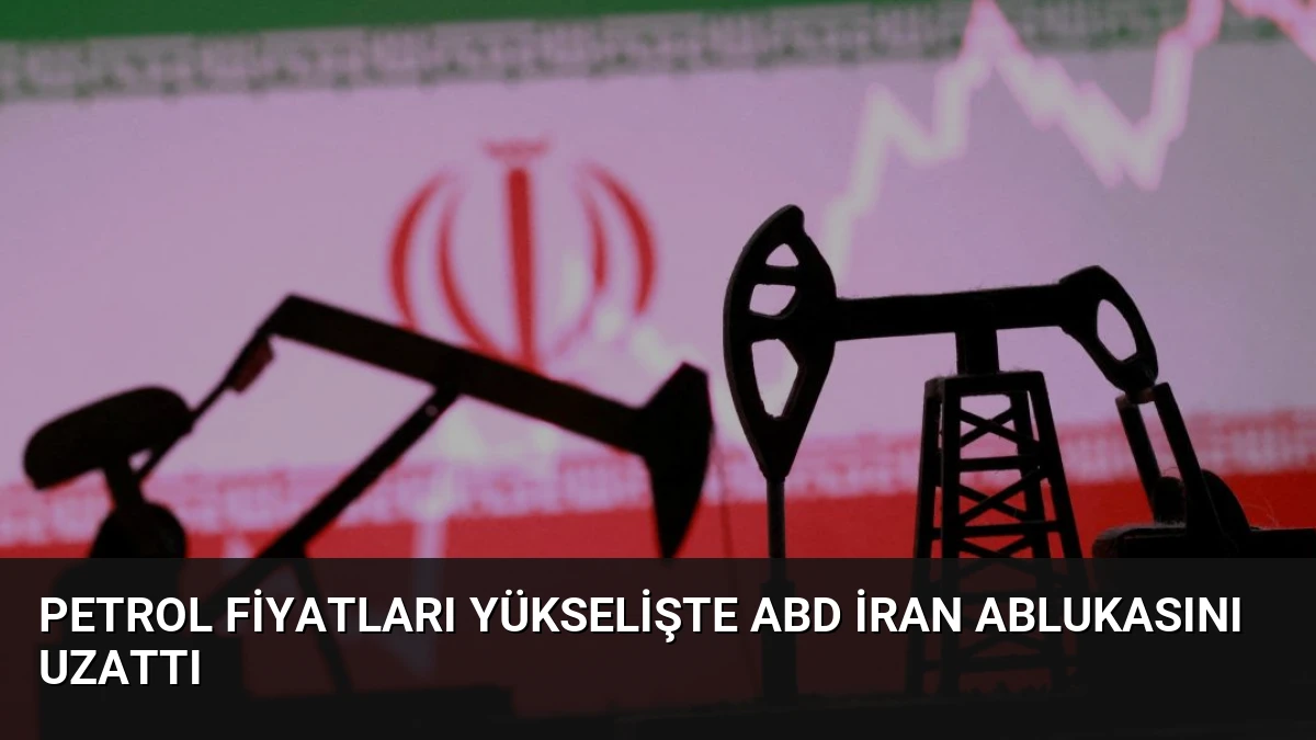Petrol Fiyatları Yükselişte ABD İran Ablukasını Uzattı
