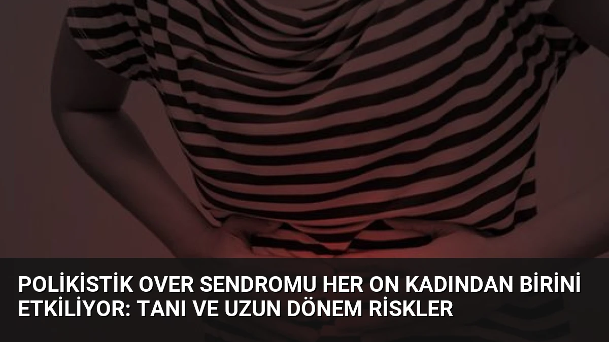 Polikistik Over Sendromu Her On Kadından Birini Etkiliyor: Tanı ve Uzun Dönem Riskler