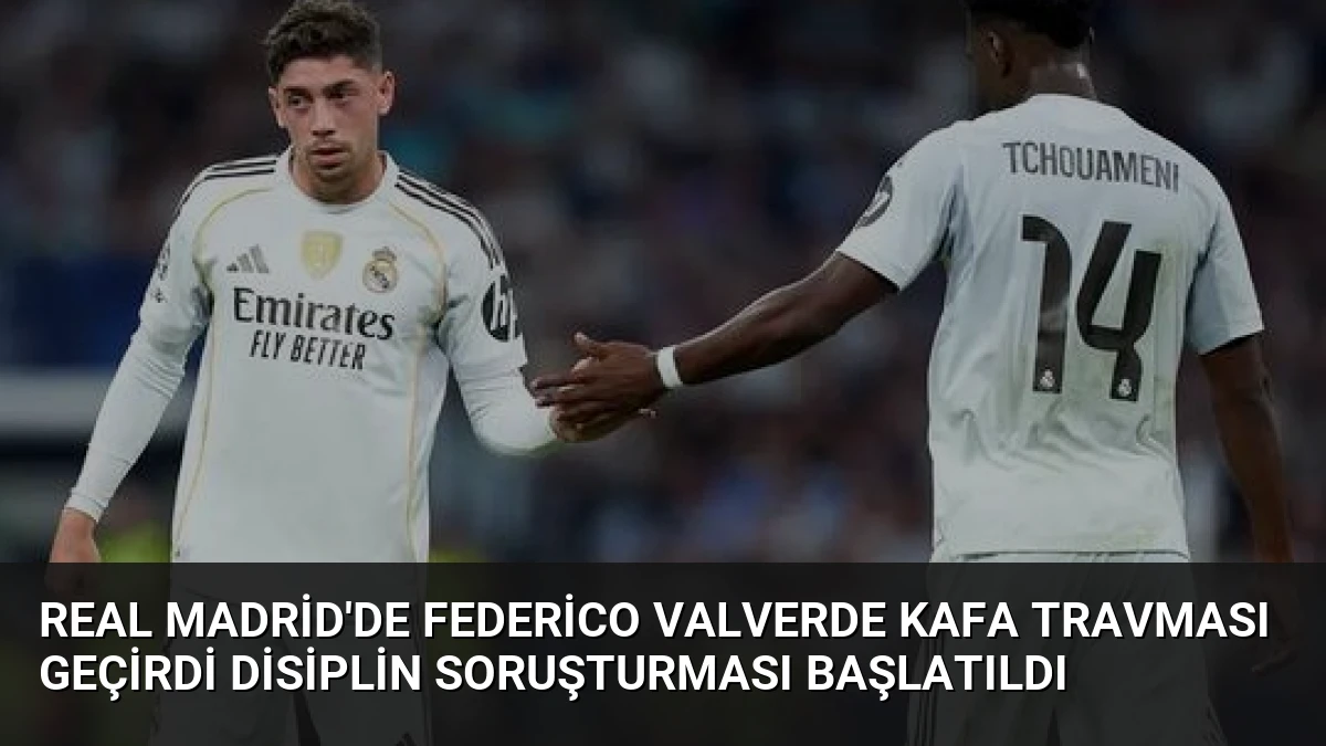 Real Madrid’de Federico Valverde Kafa Travması Geçirdi Disiplin Soruşturması Başlatıldı
