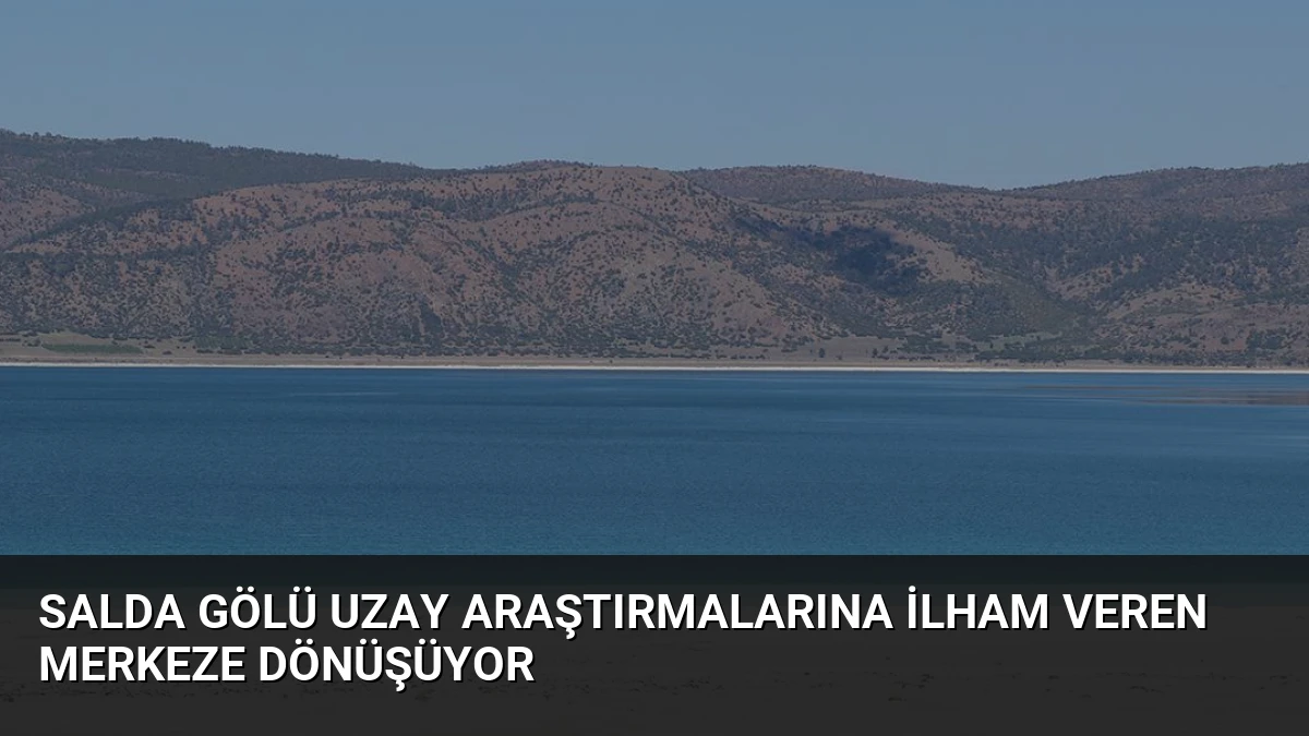Salda Gölü Uzay Araştırmalarına İlham Veren Merkeze Dönüşüyor