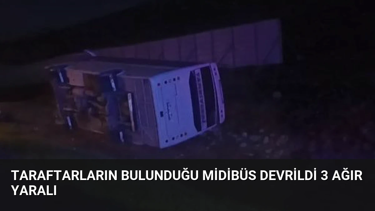 Taraftarların Bulunduğu Midibüs Devrildi 3 Ağır Yaralı