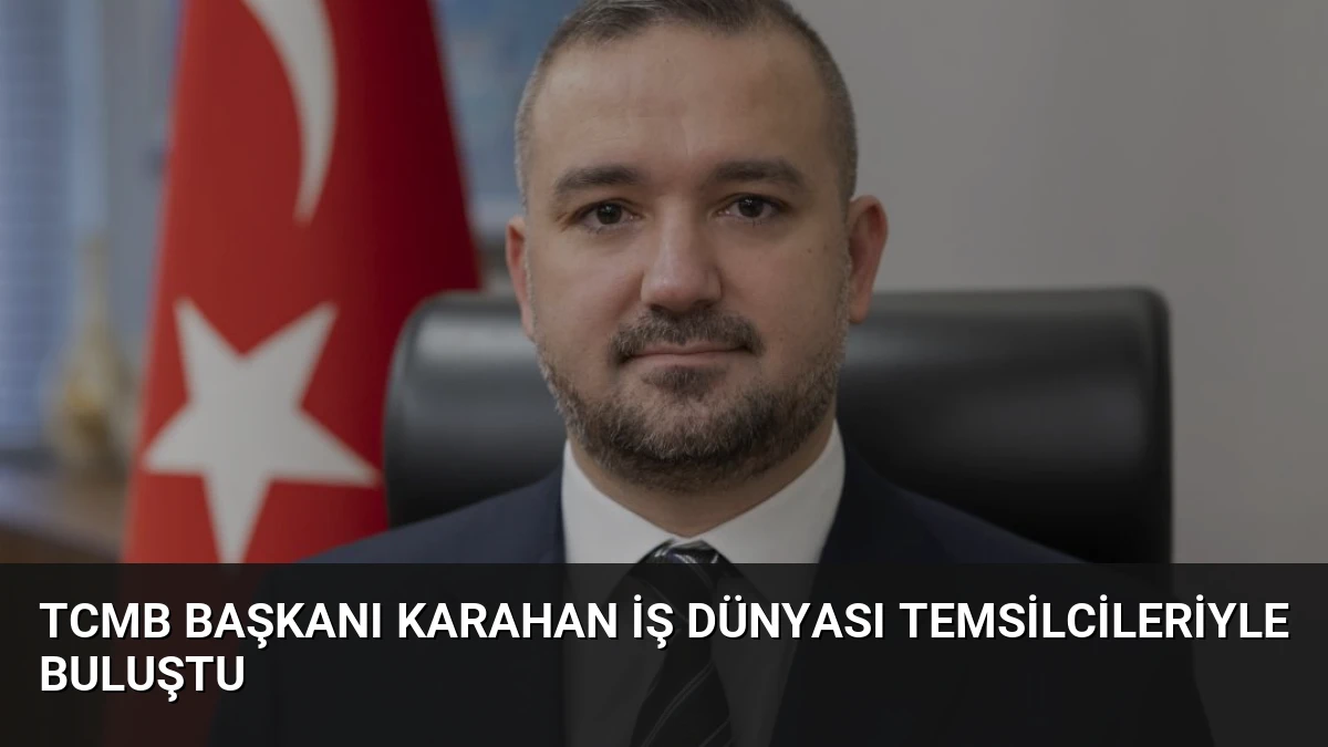 TCMB Başkanı Karahan İş Dünyası Temsilcileriyle Buluştu