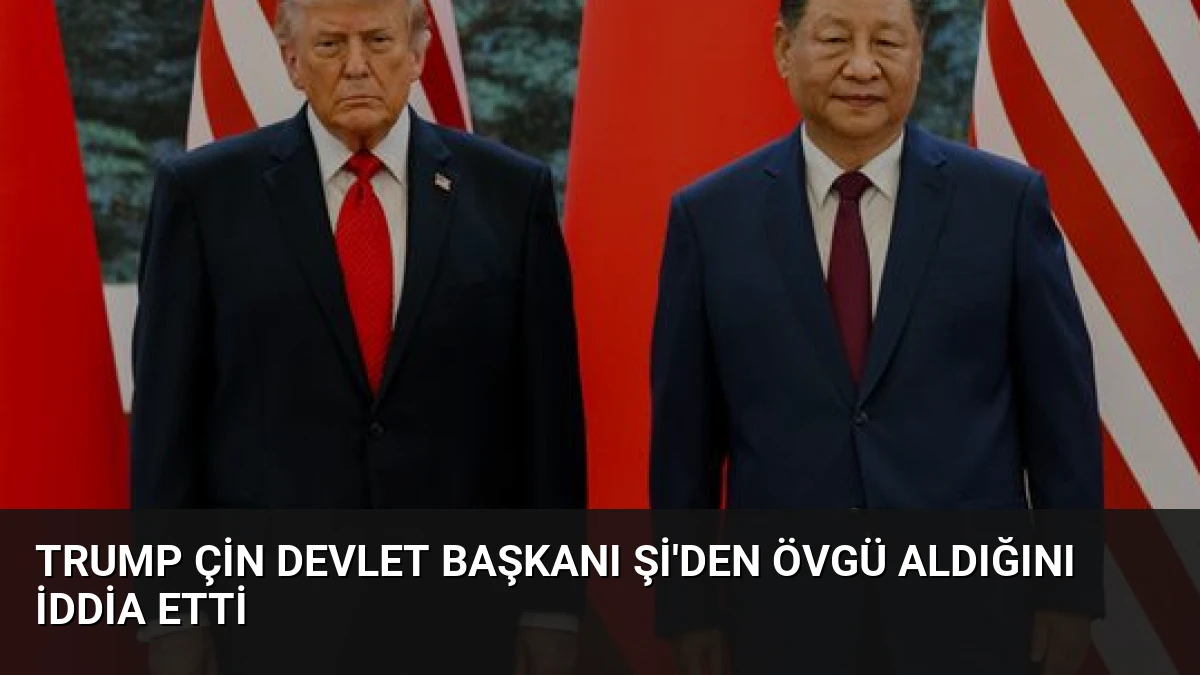 Trump Çin Devlet Başkanı Şi’den Övgü Aldığını İddia Etti