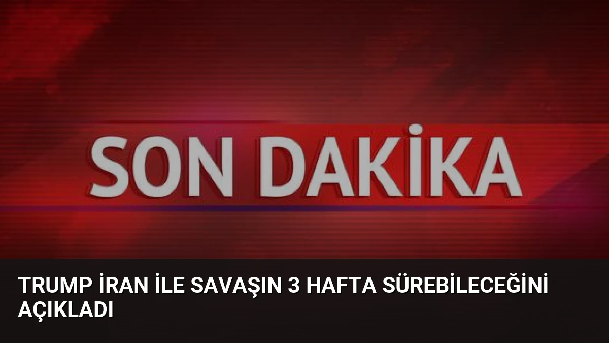 Trump İran ile Savaşın 3 Hafta Sürebileceğini Açıkladı