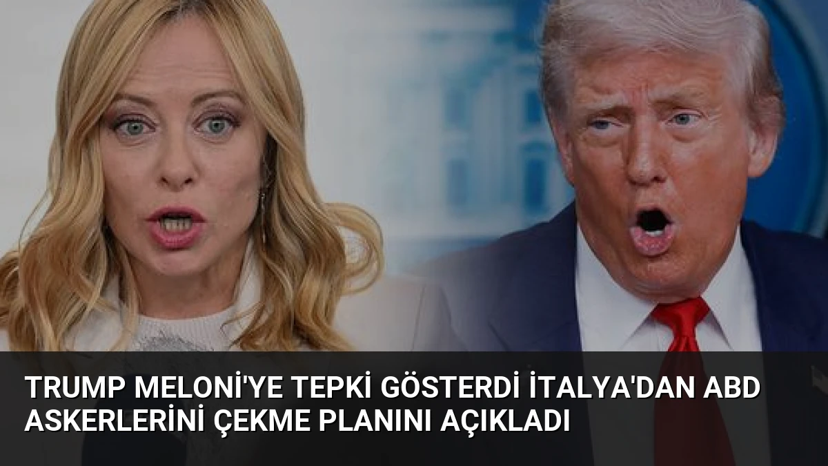 Trump Meloni’ye Tepki Gösterdi İtalya’dan ABD Askerlerini Çekme Planını Açıkladı