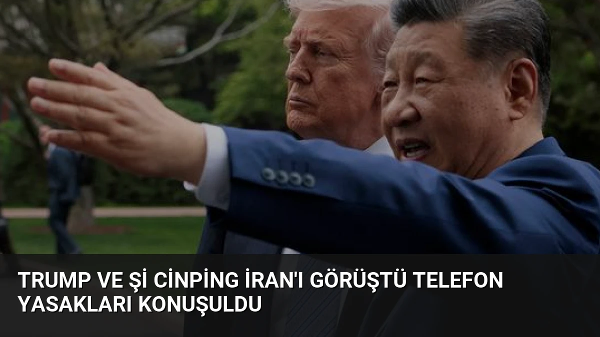 Trump ve Şi Cinping İran’ı Görüştü Telefon Yasakları Konuşuldu