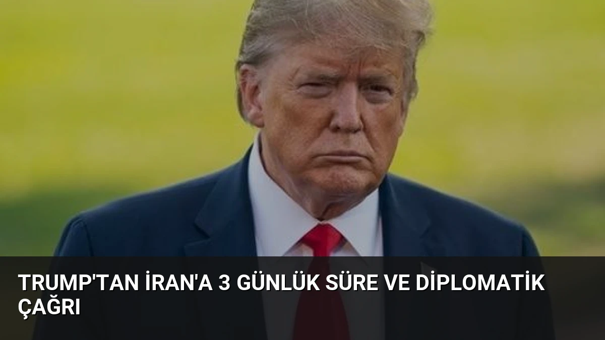Trump’tan İran’a 3 Günlük Süre ve Diplomatik Çağrı