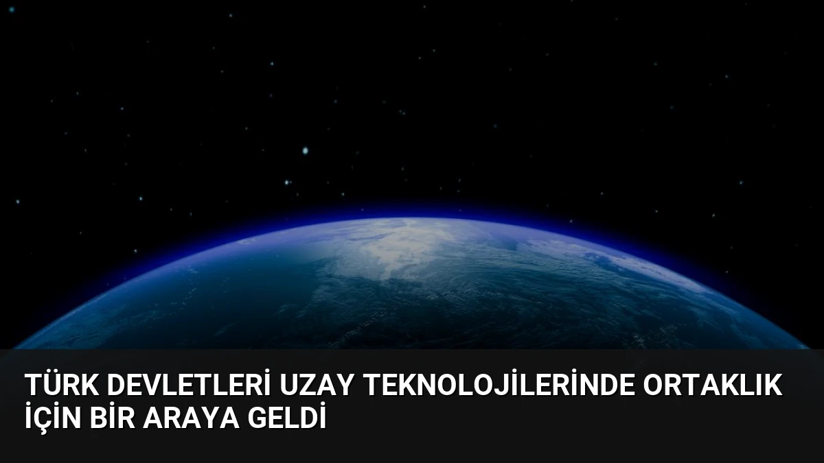 Türk Devletleri Uzay Teknolojilerinde Ortaklık İçin Bir Araya Geldi