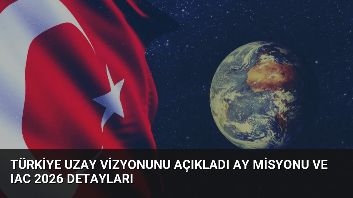 Türkiye Uzay Vizyonunu Açıkladı Ay Misyonu ve IAC 2026 Detayları