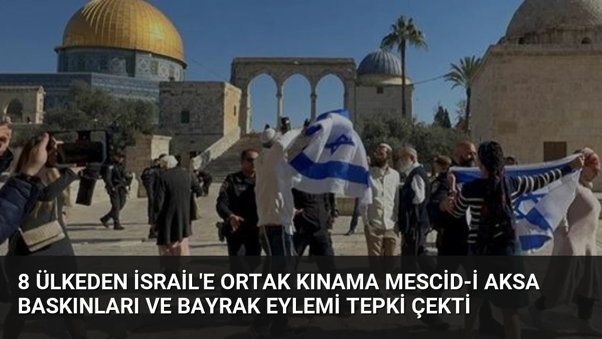 8 Ülkeden İsrail’e Ortak Kınama Mescid-i Aksa Baskınları ve Bayrak Eylemi Tepki Çekti