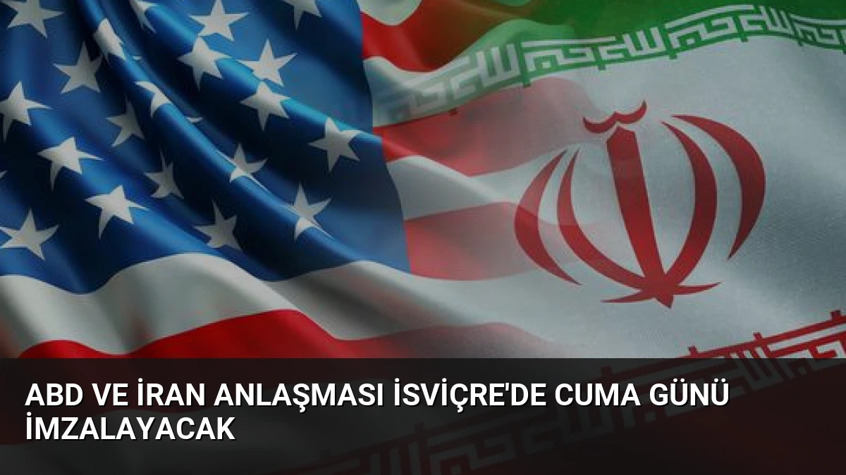 ABD ve İran Anlaşması İsviçre’de Cuma Günü İmzalayacak