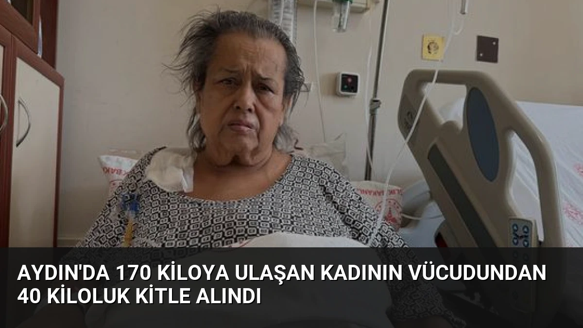 Aydın’da 170 Kiloya Ulaşan Kadının Vücudundan 40 Kiloluk Kitle Alındı
