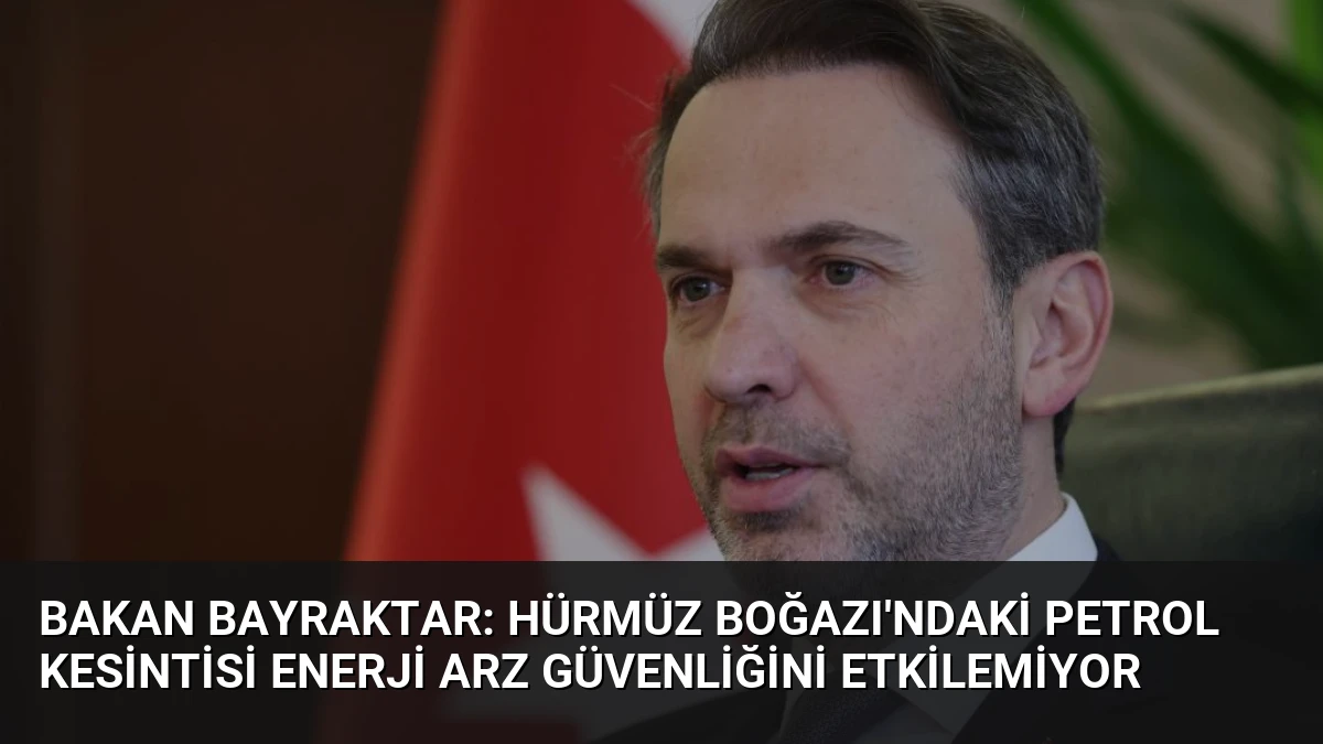 Bakan Bayraktar: Hürmüz Boğazı’ndaki Petrol Kesintisi Enerji Arz Güvenliğini Etkilemiyor