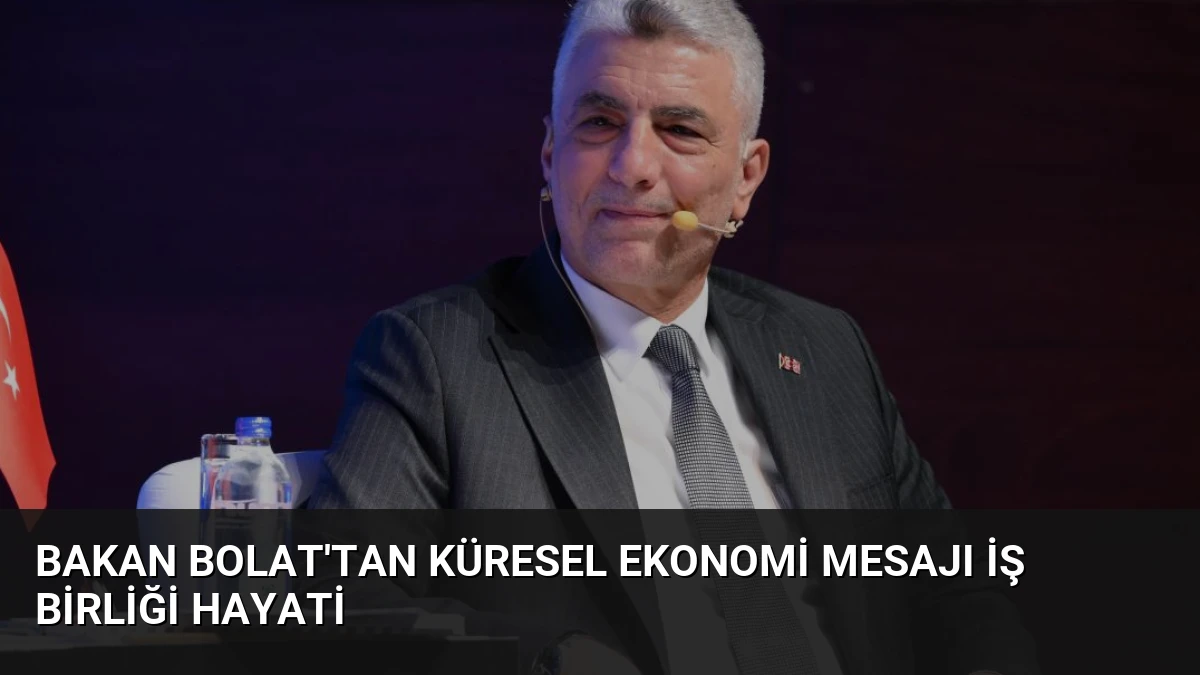 Bakan Bolat’tan Küresel Ekonomi Mesajı İş Birliği Hayati