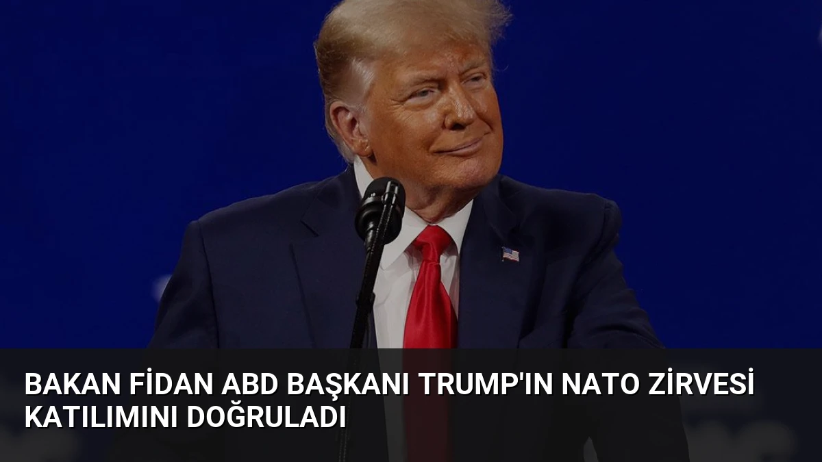 Bakan Fidan ABD Başkanı Trump’ın NATO Zirvesi Katılımını Doğruladı